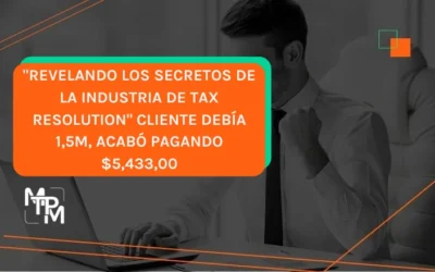 “Revelando los secretos de la industria de Tax Resolution” Cliente debía 1,5M, acabó pagando $5,433,00 – NCE0010