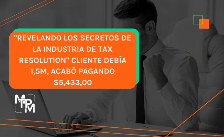 “Revelando los secretos de la industria de Tax Resolution” Cliente debía 1,5M, acabó pagando $5,433,00 – NCE0010